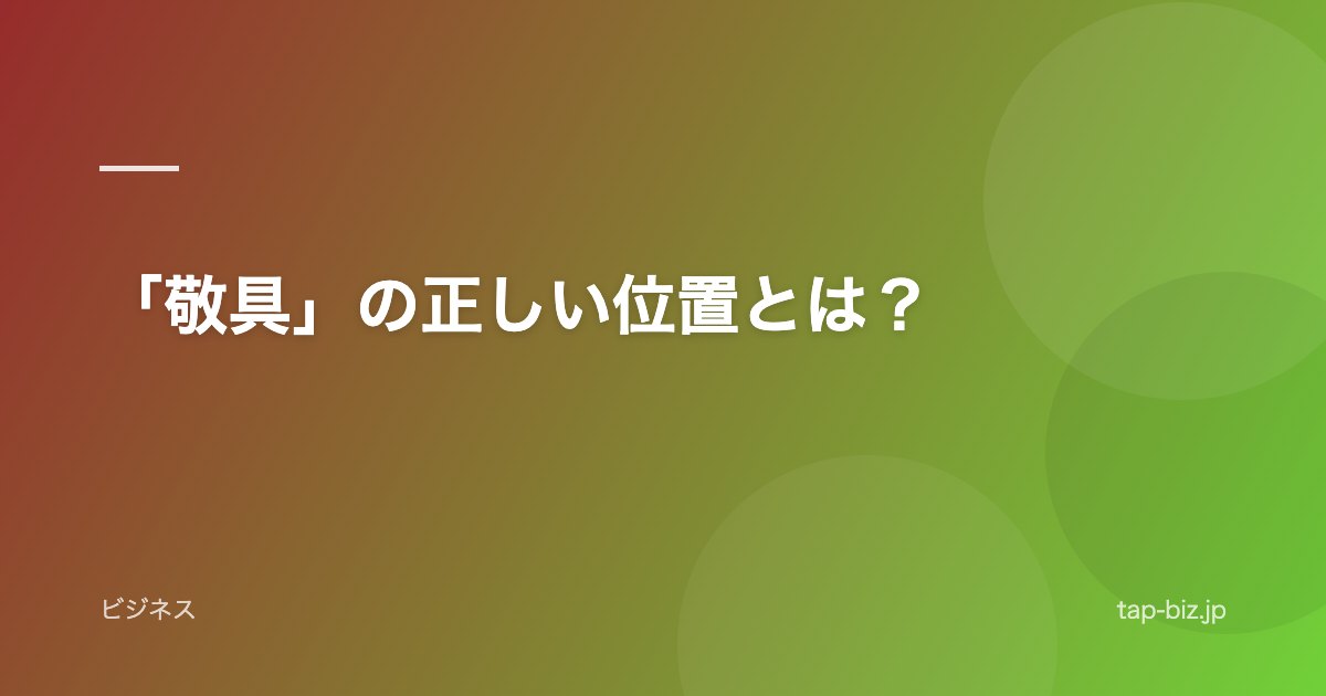 「敬具」の正しい位置とは？