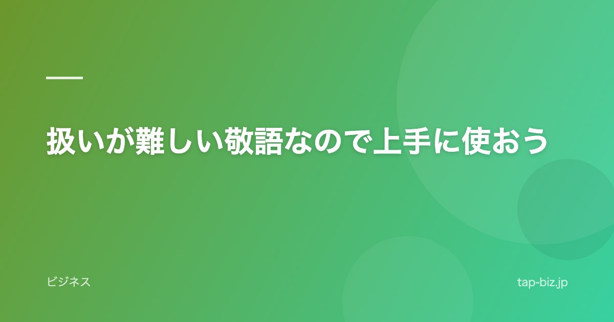 扱いが難しい敬語なので上手に使おう