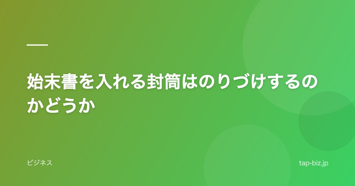 始末書を入れる封筒はのりづけするのかどうか