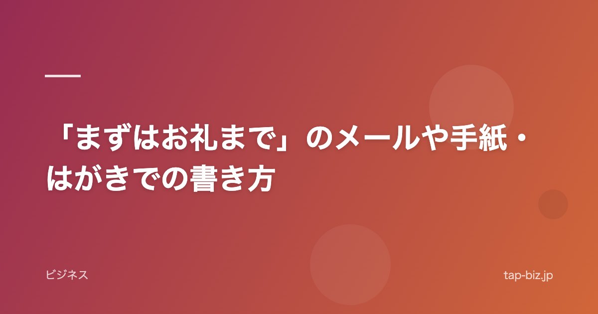 「まずはお礼まで」のメールや手紙・はがきでの書き方