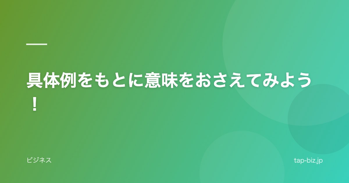 具体例をもとに意味をおさえてみよう！