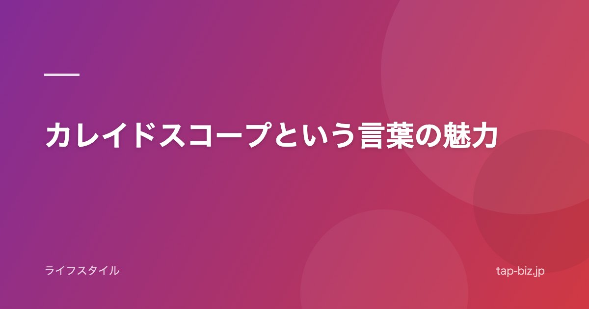 カレイドスコープという言葉の魅力