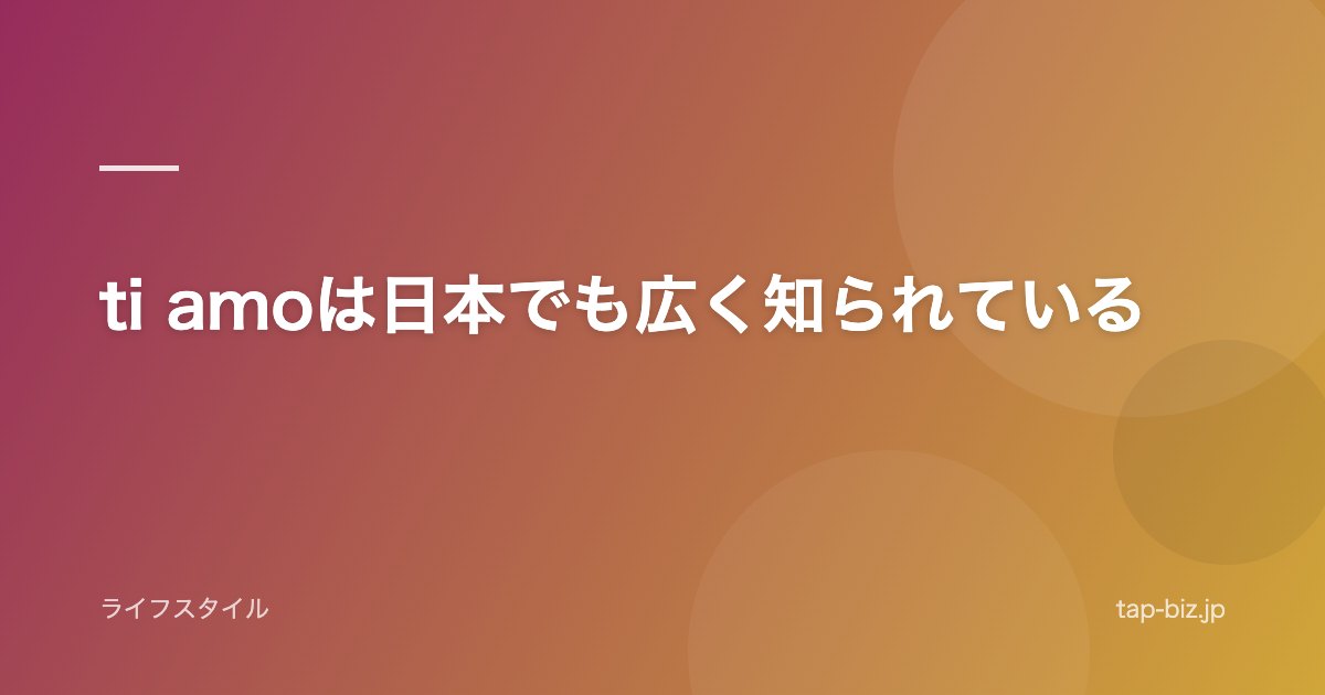 ti amoは日本でも広く知られている