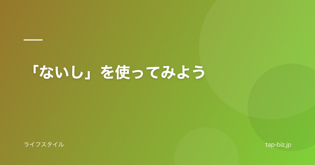 「ないし」を使ってみよう