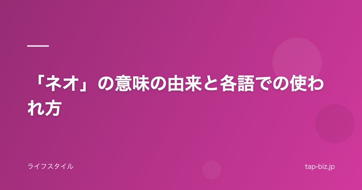「ネオ」の意味の由来と各語での使われ方