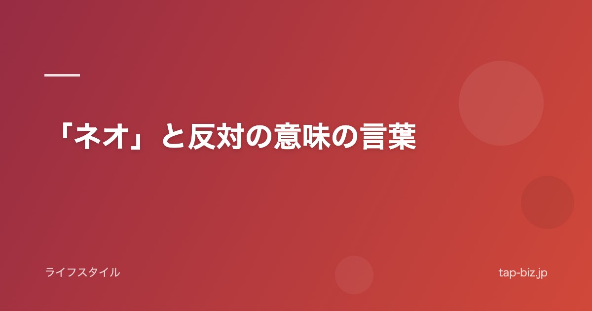 「ネオ」と反対の意味の言葉