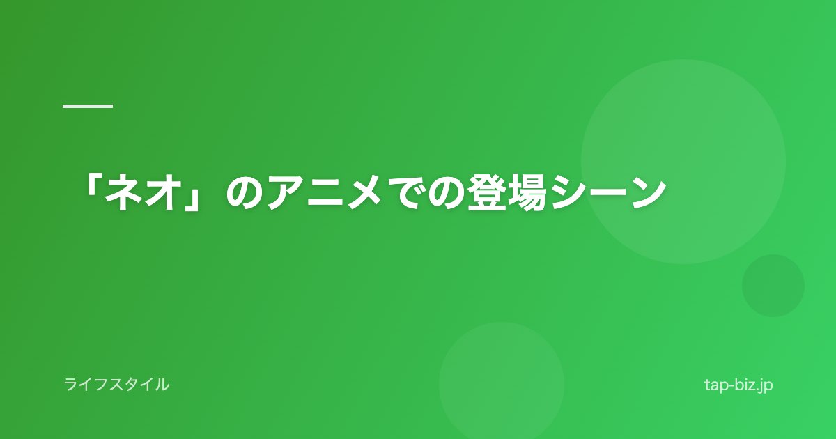 「ネオ」のアニメでの登場シーン
