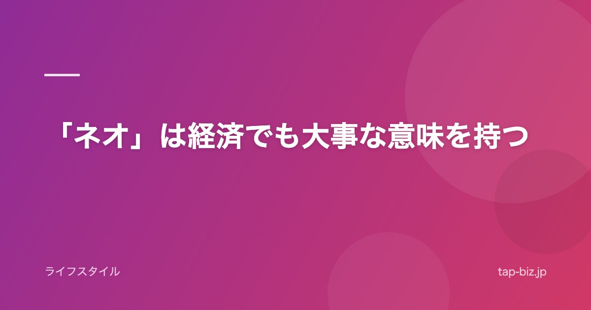 「ネオ」は経済でも大事な意味を持つ