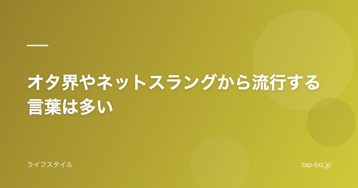 オタ界やネットスラングから流行する言葉は多い