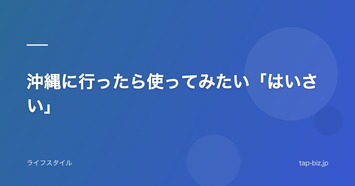 沖縄に行ったら使ってみたい「はいさい」