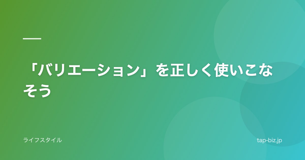 「バリエーション」を正しく使いこなそう