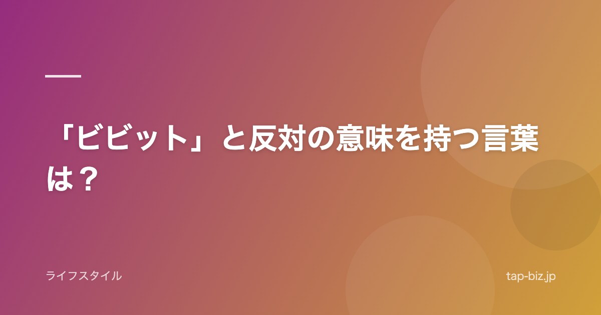 「ビビット」と反対の意味を持つ言葉は？