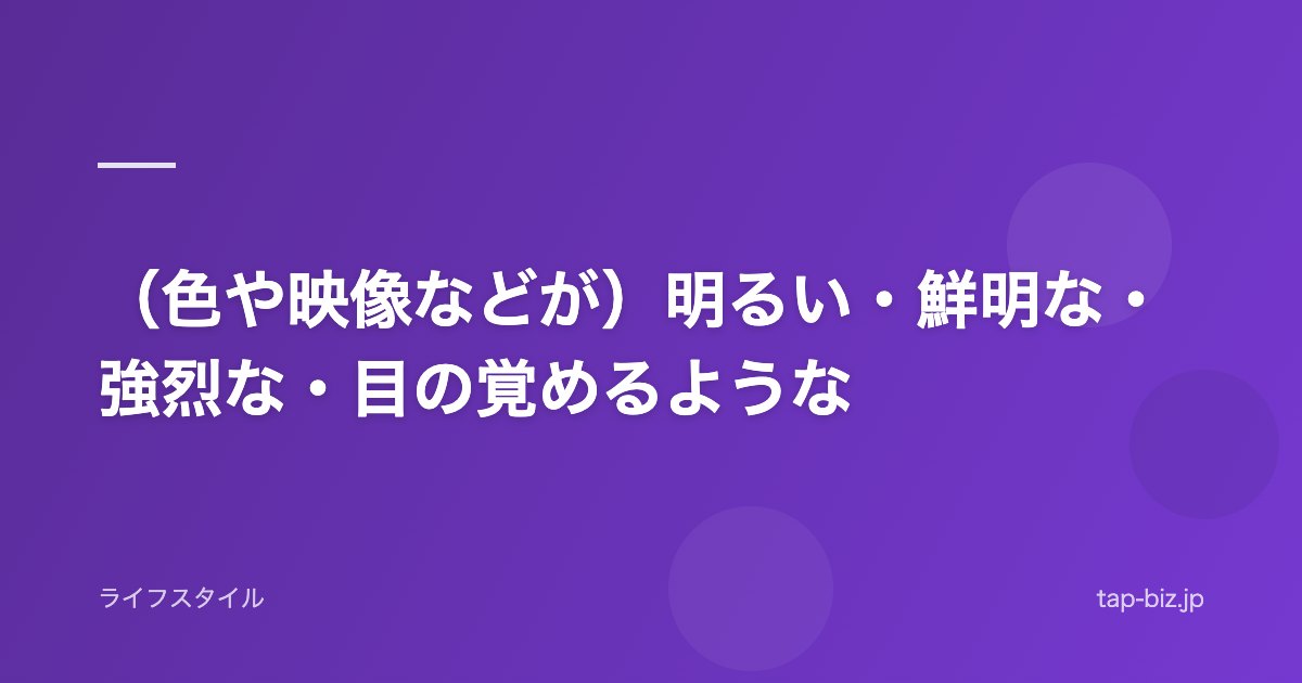 （色や映像などが）明るい・鮮明な・強烈な・目の覚めるような