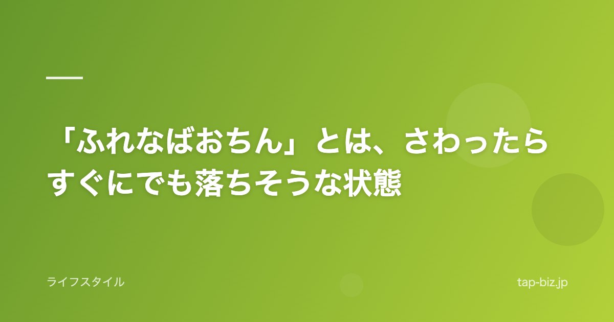 「ふれなばおちん」とは、さわったらすぐにでも落ちそうな状態
