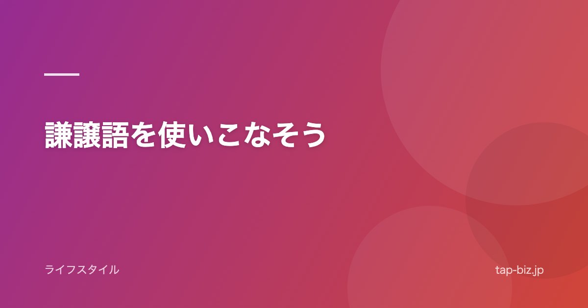 謙譲語を使いこなそう