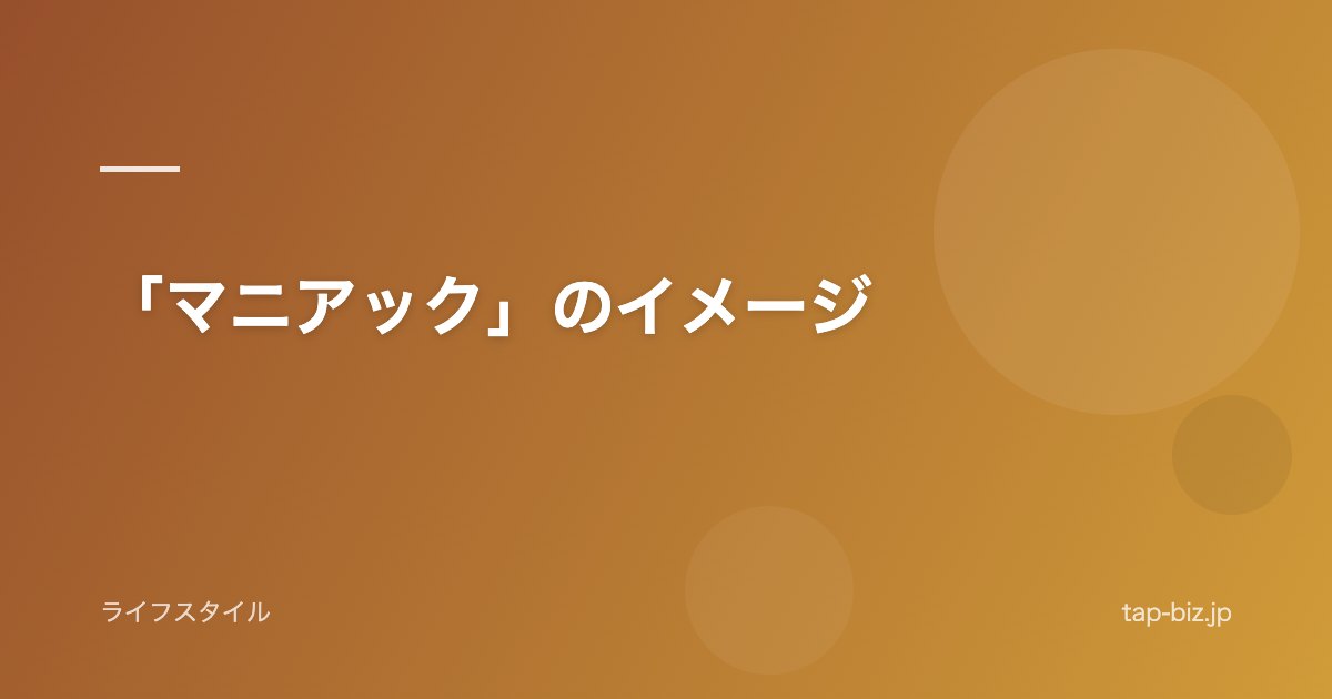 「マニアック」のイメージ