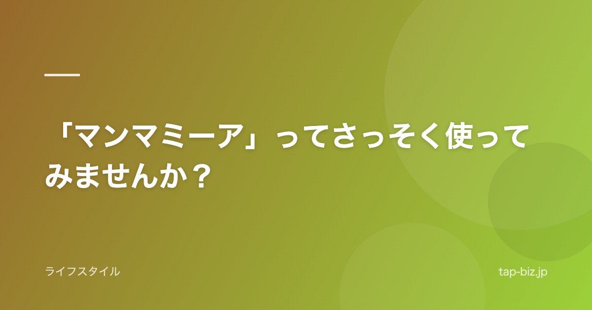 「マンマミーア」ってさっそく使ってみませんか？