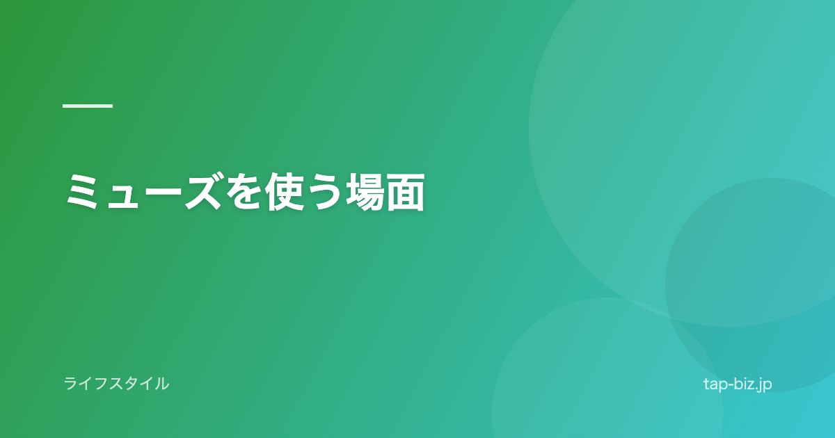 ミューズを使う場面
