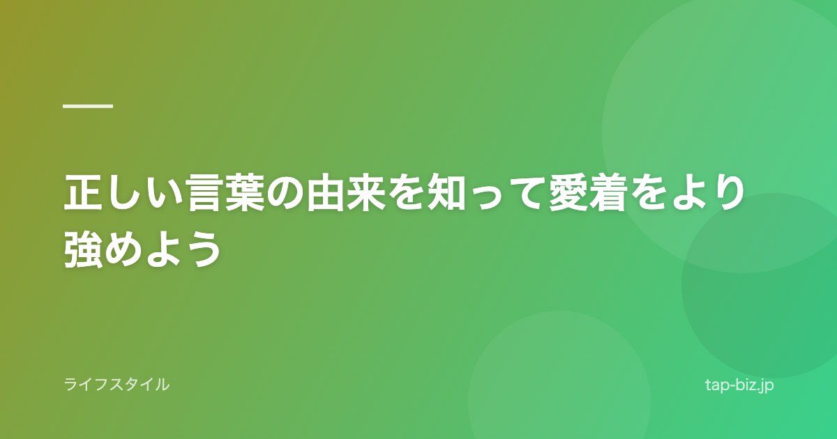 正しい言葉の由来を知って愛着をより強めよう