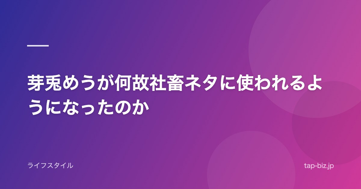 芽兎めうが何故社畜ネタに使われるようになったのか