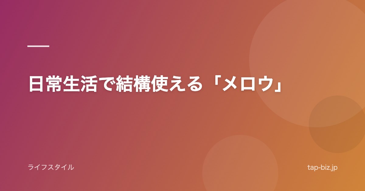 日常生活で結構使える「メロウ」