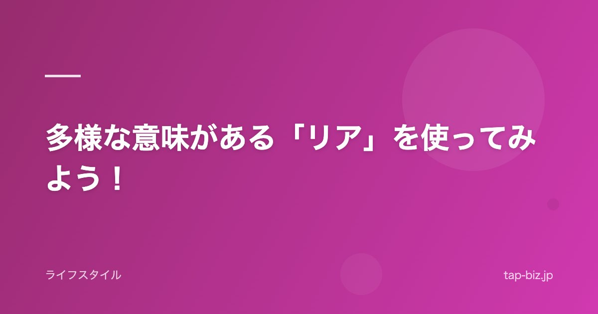 多様な意味がある「リア」を使ってみよう！