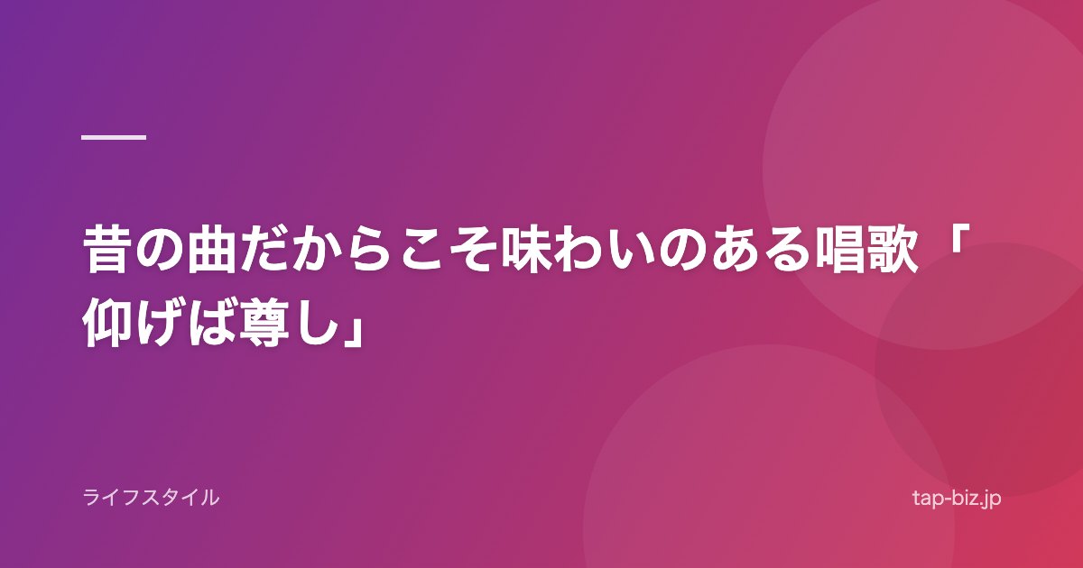 昔の曲だからこそ味わいのある唱歌「仰げば尊し」