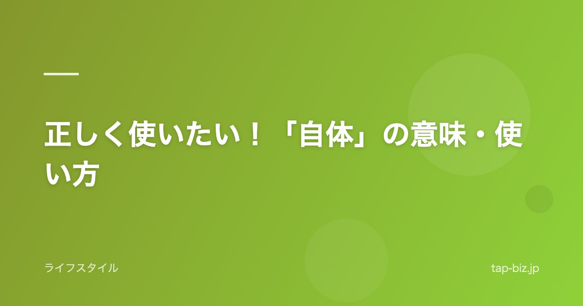 正しく使いたい！「自体」の意味・使い方