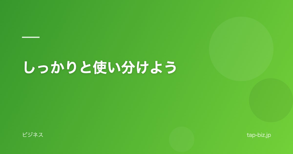 しっかりと使い分けよう
