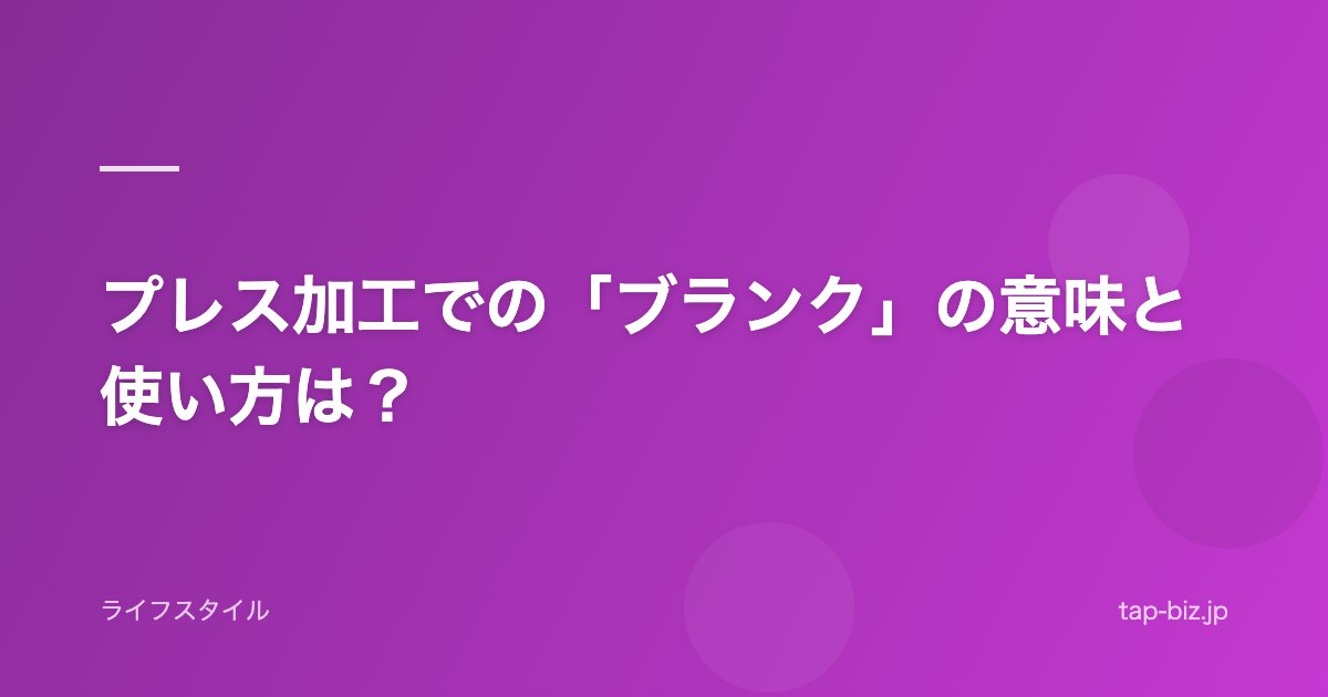 プレス加工での「ブランク」の意味と使い方は？