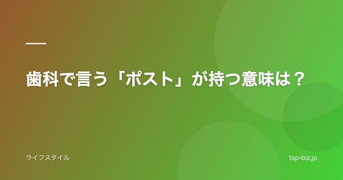歯科で言う「ポスト」が持つ意味は？