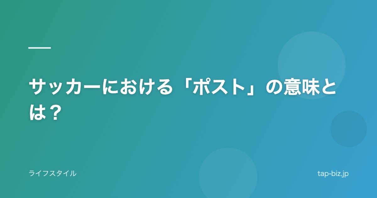 サッカーにおける「ポスト」の意味とは？
