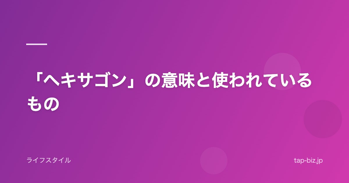 「ヘキサゴン」の意味と使われているもの