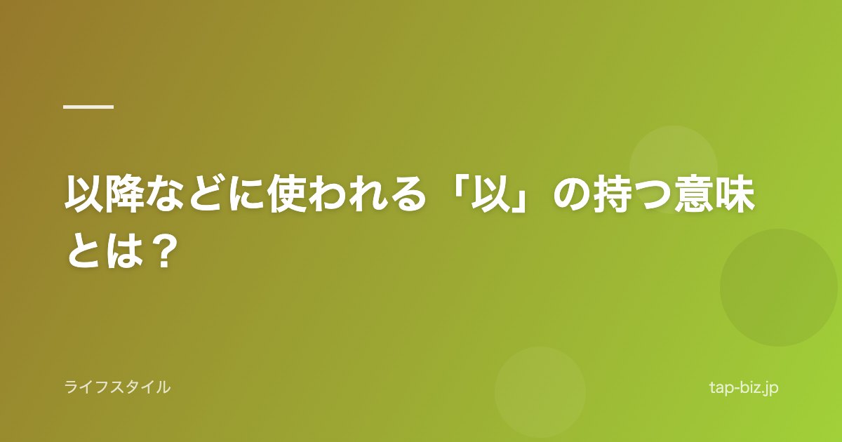 以降などに使われる「以」の持つ意味とは？
