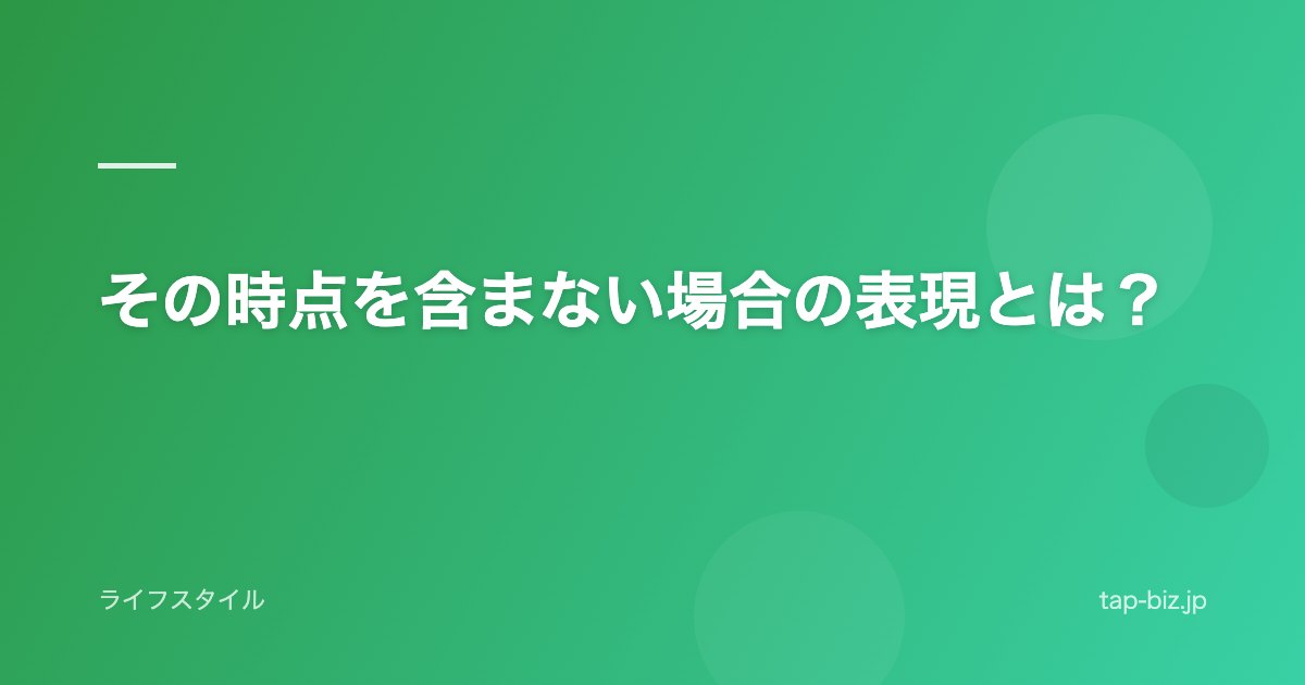 その時点を含まない場合の表現とは？