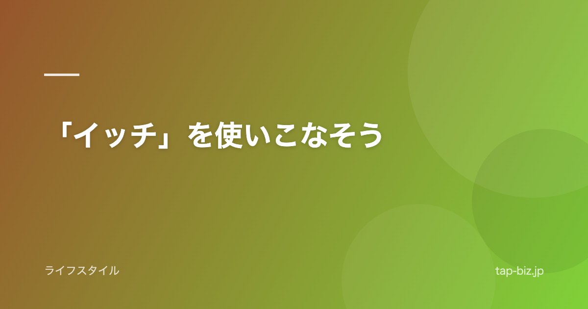「イッチ」を使いこなそう