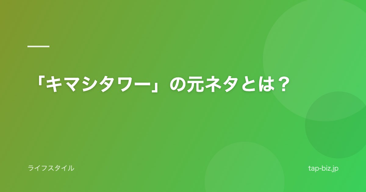 「キマシタワー」の元ネタとは？