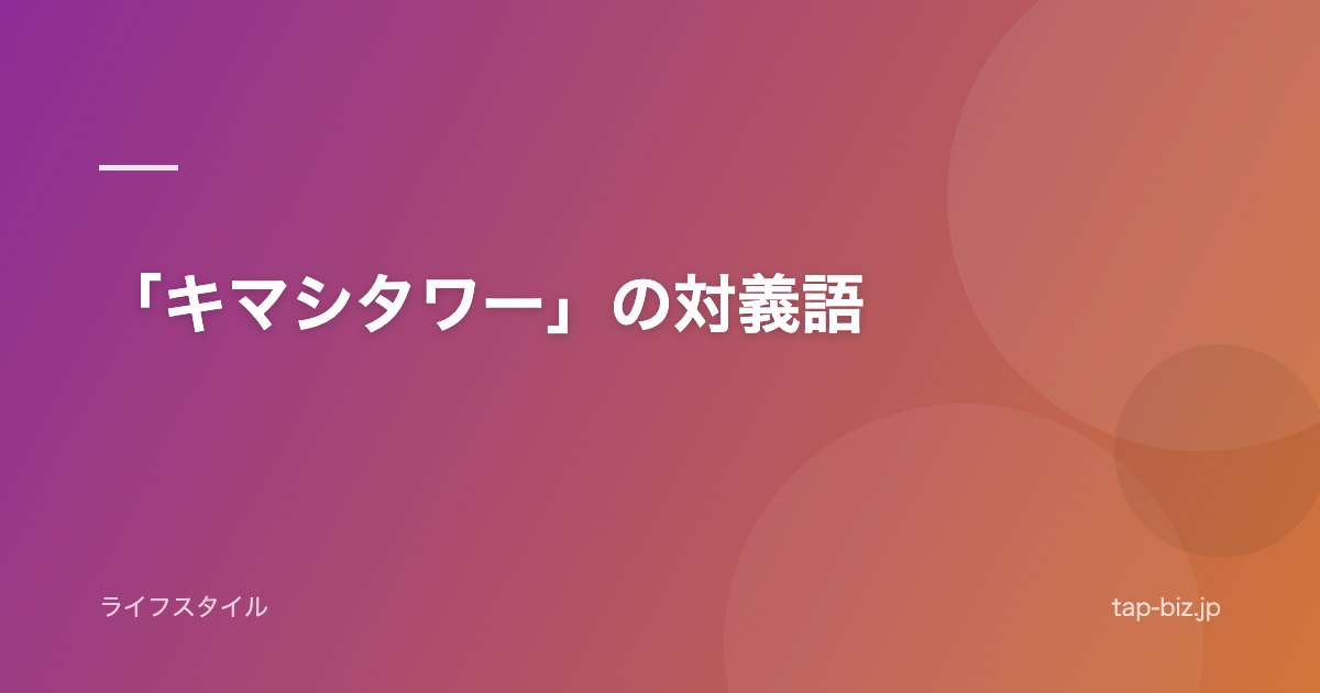 「キマシタワー」の対義語