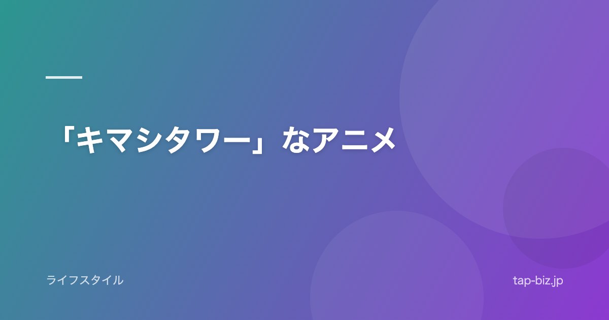 「キマシタワー」なアニメ