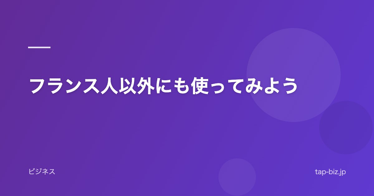 フランス人以外にも使ってみよう