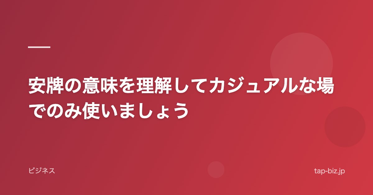 安牌の意味を理解してカジュアルな場でのみ使いましょう