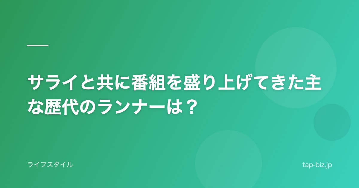 サライと共に番組を盛り上げてきた主な歴代のランナーは？