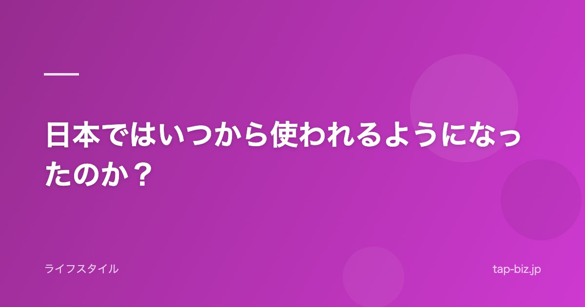 日本ではいつから使われるようになったのか？