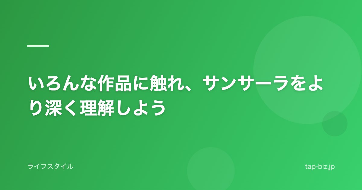 いろんな作品に触れ、サンサーラをより深く理解しよう