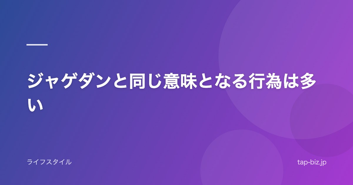 ジャゲダンと同じ意味となる行為は多い