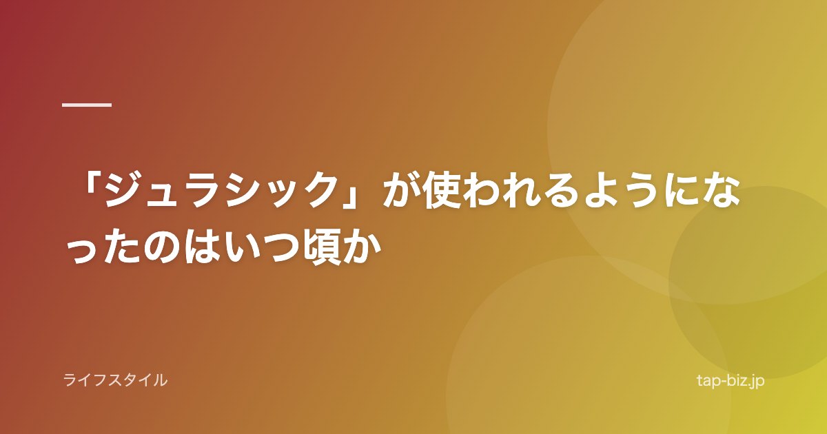 「ジュラシック」が使われるようになったのはいつ頃か