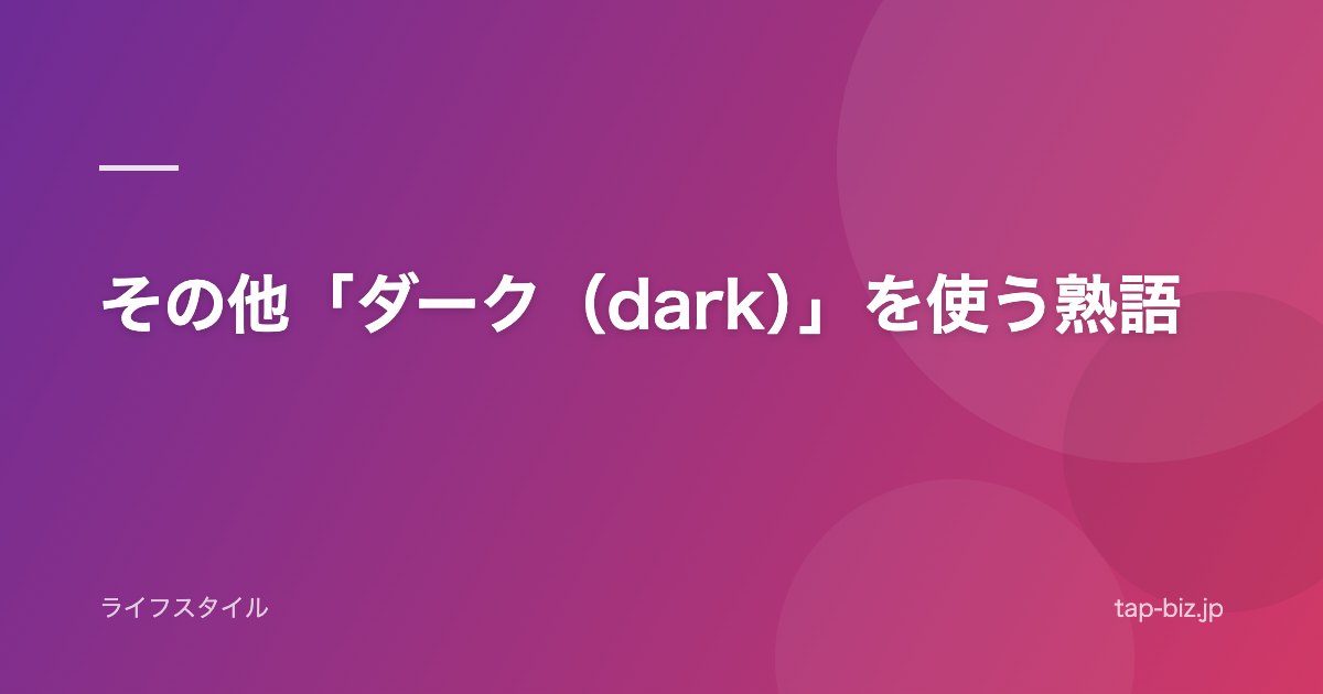 その他「ダーク（dark）」を使う熟語
