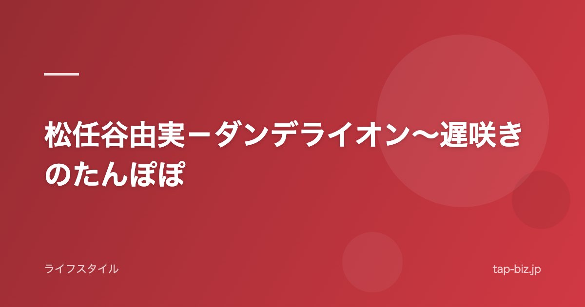 松任谷由実－ダンデライオン～遅咲きのたんぽぽ