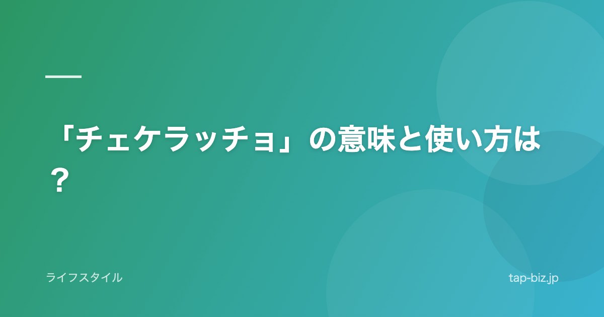 「チェケラッチョ」の意味と使い方は？