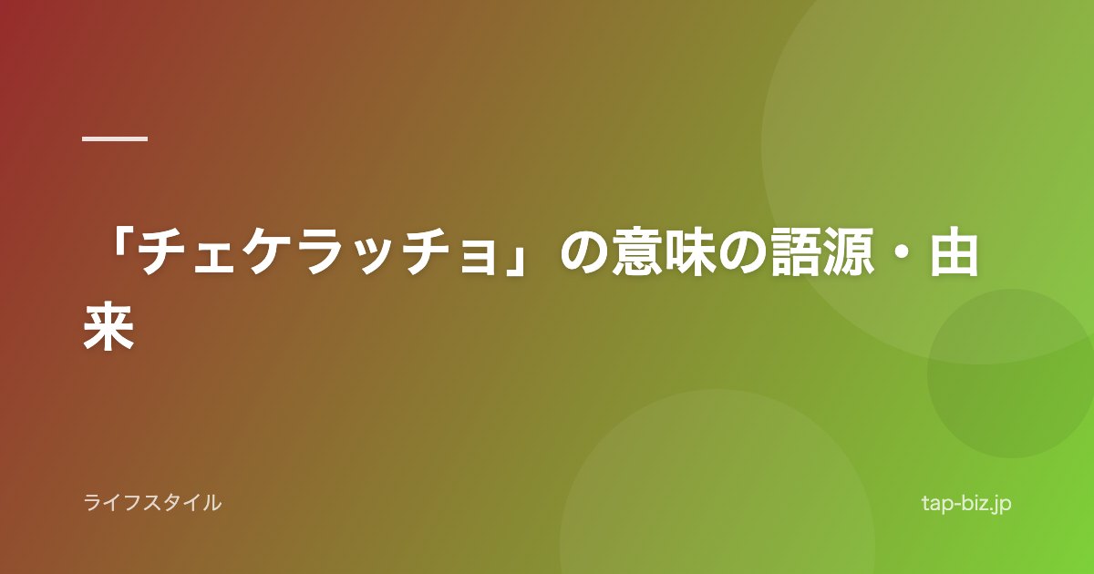 「チェケラッチョ」の意味の語源・由来